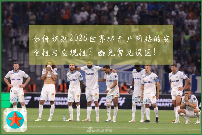 如何识别2026世界杯开户网站的安全性与合规性？避免常见误区！