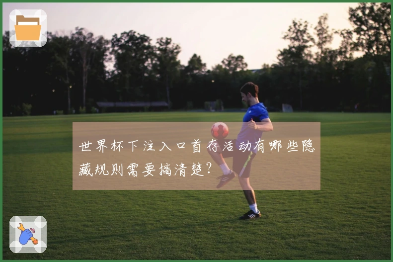 世界杯下注入口首存活动有哪些隐藏规则需要搞清楚?